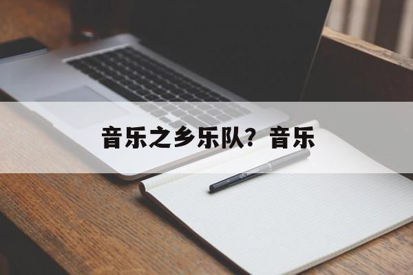音乐之乡乐队？音乐-第1张图片-