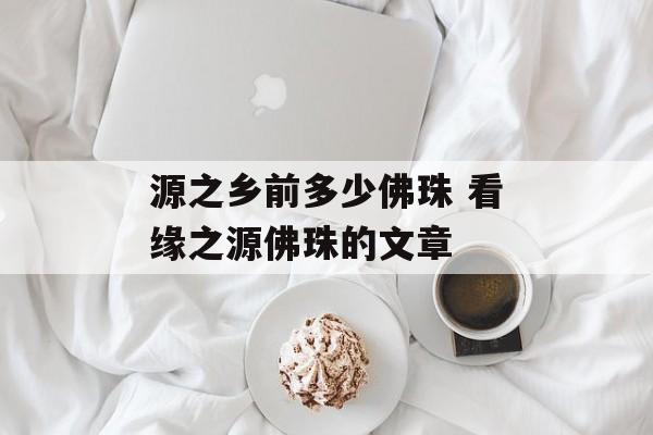 源之乡前多少佛珠 看缘之源佛珠的文章-第1张图片-