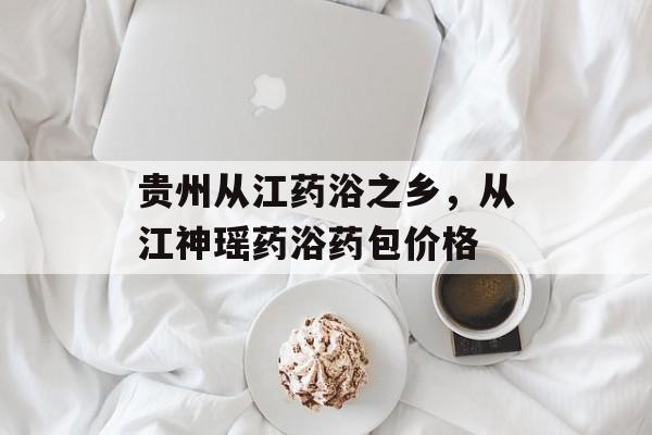 贵州从江药浴之乡，从江神瑶药浴药包价格-第1张图片-
