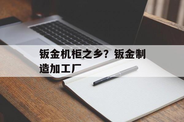 钣金机柜之乡？钣金制造加工厂-第1张图片-