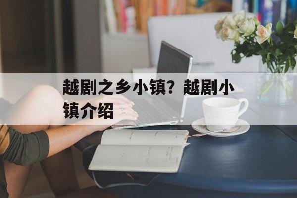 越剧之乡小镇？越剧小镇介绍-第1张图片-
