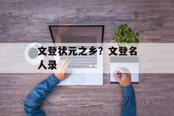 文登状元之乡？文登名人录-第1张图片-