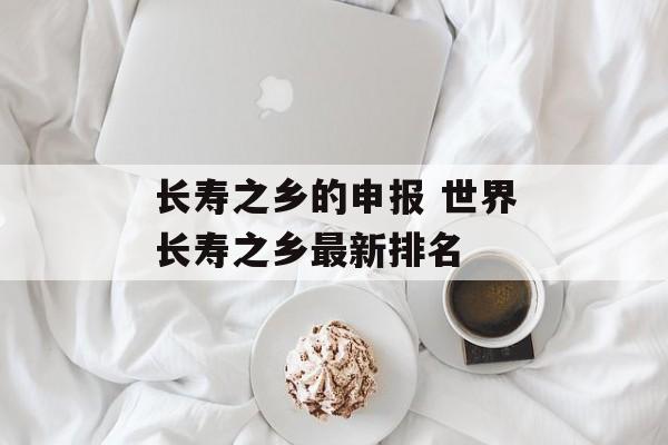 长寿之乡的申报 世界长寿之乡最新排名-第1张图片-