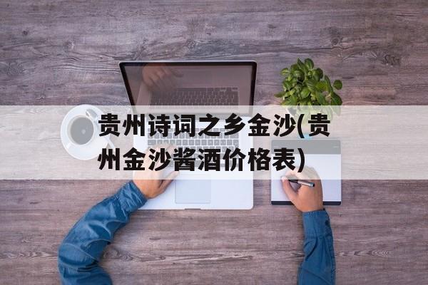 贵州诗词之乡金沙(贵州金沙酱酒价格表)-第1张图片-