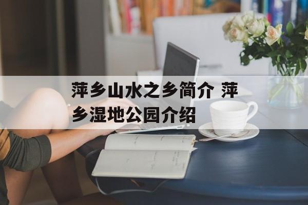 萍乡山水之乡简介 萍乡湿地公园介绍-第1张图片-