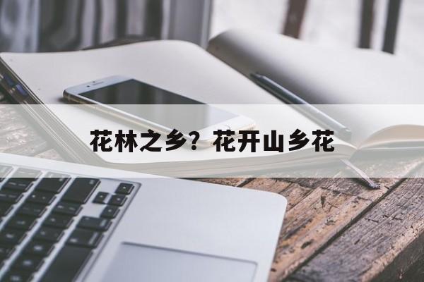 花林之乡？花开山乡花-第1张图片-