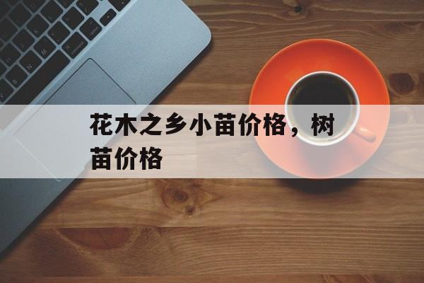 花木之乡小苗价格，树苗价格-第1张图片-
