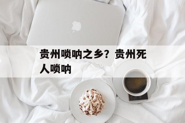 贵州唢呐之乡？贵州死人唢呐-第1张图片-