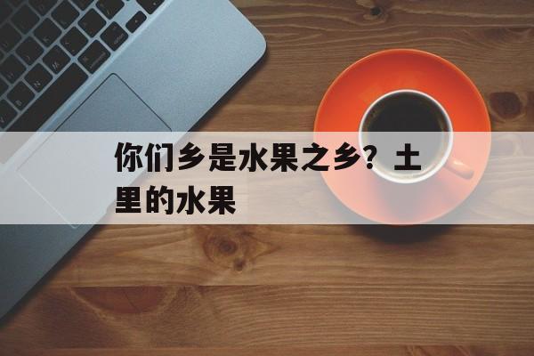 你们乡是水果之乡？土里的水果-第1张图片-