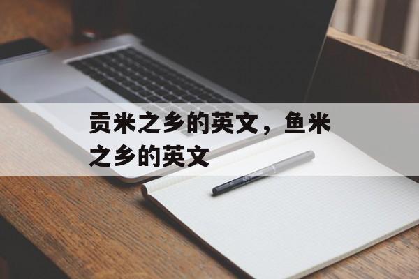 贡米之乡的英文，鱼米之乡的英文-第1张图片-