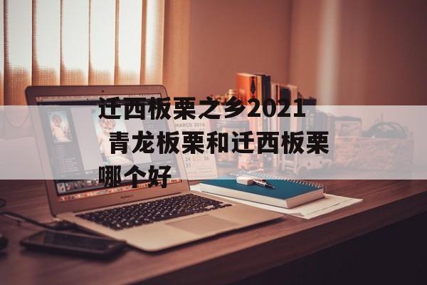 迁西板栗之乡2021 青龙板栗和迁西板栗哪个好-第1张图片-