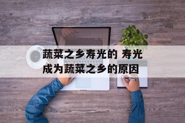 蔬菜之乡寿光的 寿光成为蔬菜之乡的原因-第1张图片-