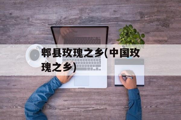 郫县玫瑰之乡(中国玫瑰之乡)-第1张图片-