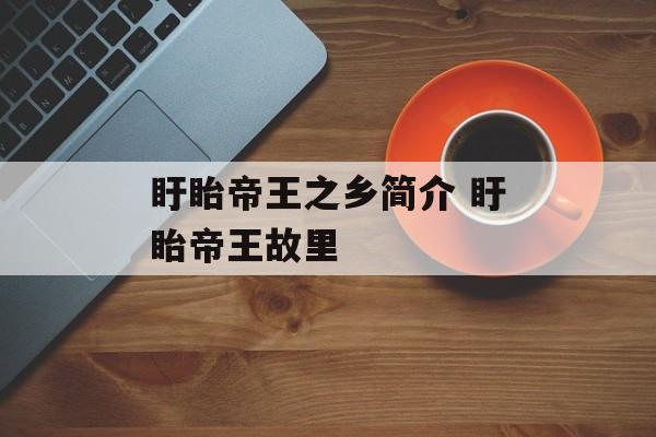 盱眙帝王之乡简介 盱眙帝王故里-第1张图片-