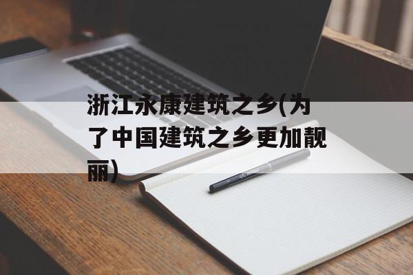 浙江永康建筑之乡(为了中国建筑之乡更加靓丽)-第1张图片-