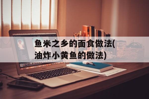 鱼米之乡的面食做法(油炸小黄鱼的做法)-第1张图片-