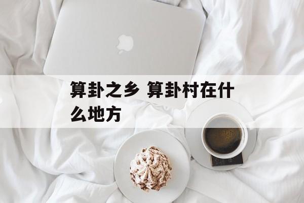 算卦之乡 算卦村在什么地方-第1张图片-