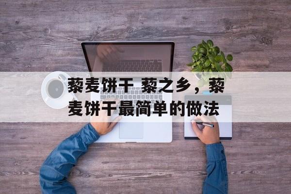 藜麦饼干 藜之乡，藜麦饼干最简单的做法-第1张图片-