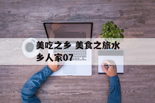 美吃之乡 美食之旅水乡人家07-第1张图片-