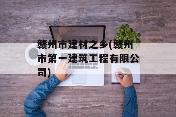 赣州市建材之乡(赣州市第一建筑工程有限公司)-第1张图片-