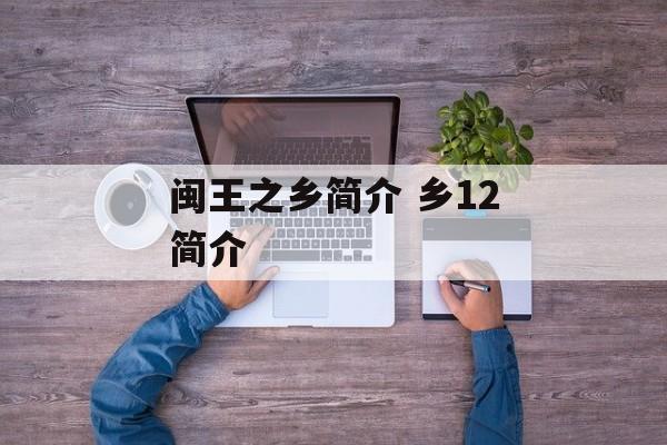 闽王之乡简介 乡12简介-第1张图片-