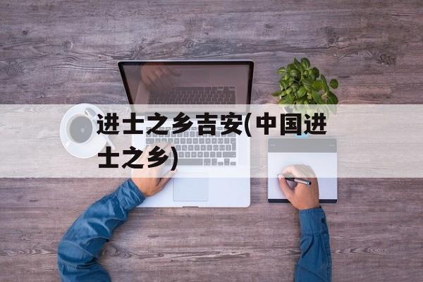 进士之乡吉安(中国进士之乡)-第1张图片-