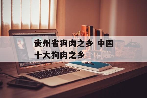 贵州省狗肉之乡 中国十大狗肉之乡-第1张图片-