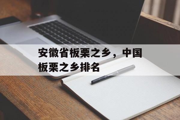 安徽省板栗之乡，中国板栗之乡排名-第1张图片-
