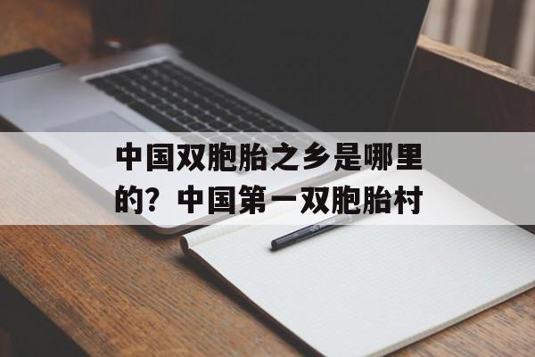 中国双胞胎之乡是哪里的？中国第一双胞胎村-第1张图片-
