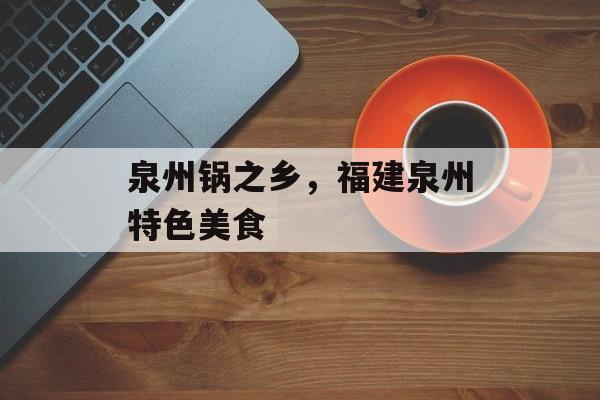 泉州锅之乡，福建泉州特色美食-第1张图片-