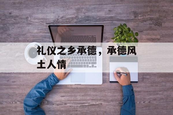 礼仪之乡承德，承德风土人情-第1张图片-
