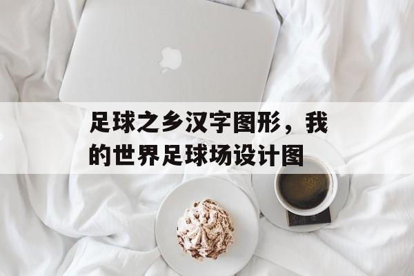 足球之乡汉字图形，我的世界足球场设计图-第1张图片-