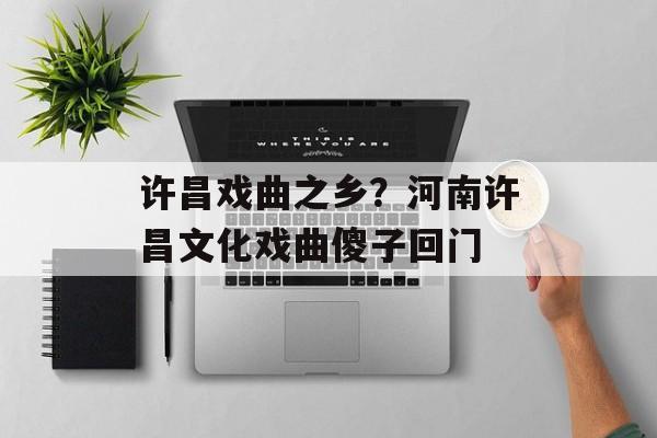 许昌戏曲之乡？河南许昌文化戏曲傻子回门-第1张图片-