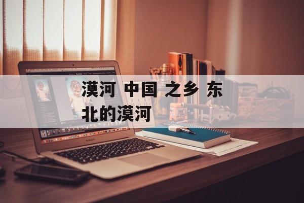 漠河 中国 之乡 东北的漠河-第1张图片-