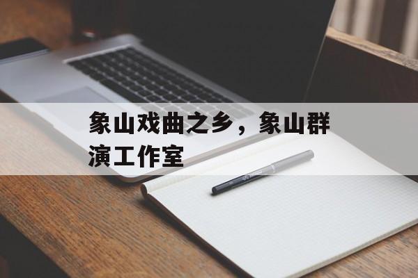 象山戏曲之乡，象山群演工作室-第1张图片-