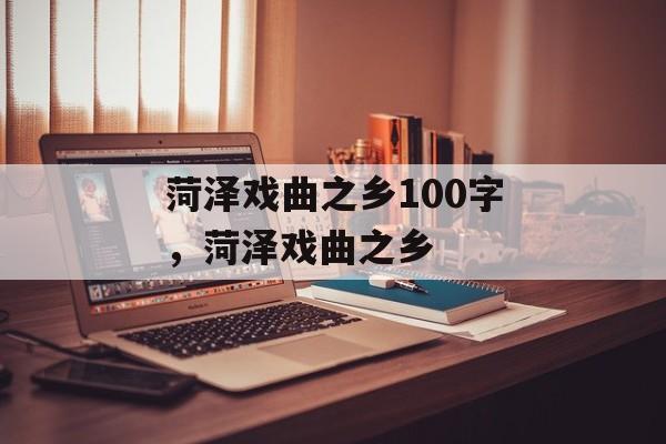 菏泽戏曲之乡100字，菏泽戏曲之乡-第1张图片-