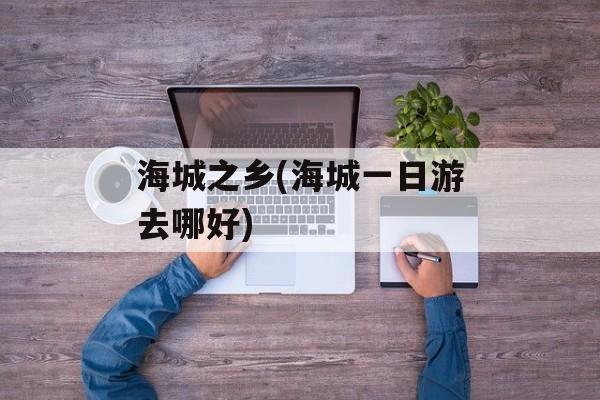 海城之乡(海城一日游去哪好)-第1张图片-