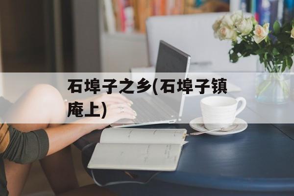 石埠子之乡(石埠子镇庵上)-第1张图片-