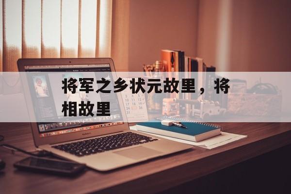 将军之乡状元故里，将相故里-第1张图片-