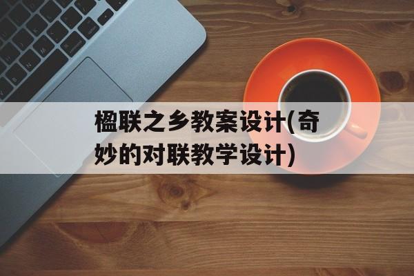 楹联之乡教案设计(奇妙的对联教学设计)-第1张图片-