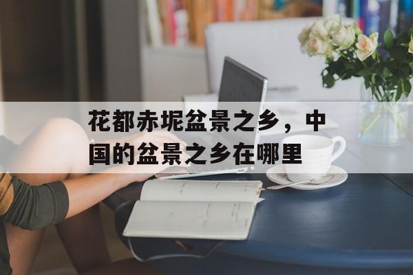 花都赤坭盆景之乡，中国的盆景之乡在哪里-第1张图片-