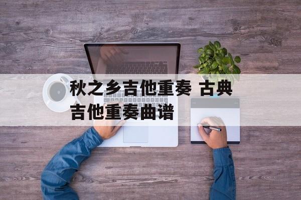 秋之乡吉他重奏 古典吉他重奏曲谱-第1张图片-