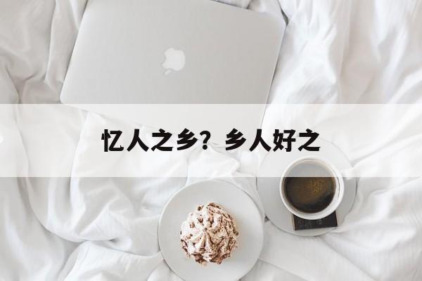 忆人之乡？乡人好之-第1张图片-