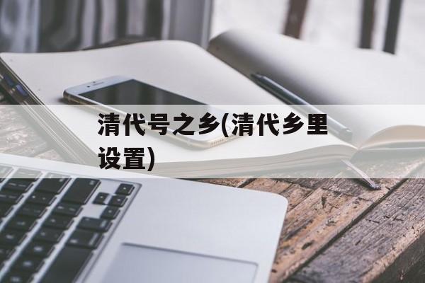 清代号之乡(清代乡里设置)-第1张图片-