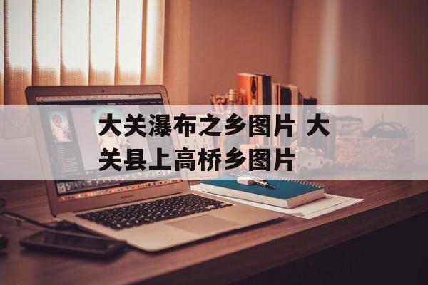大关瀑布之乡图片 大关县上高桥乡图片-第1张图片-