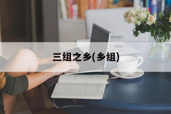 三组之乡(乡组)-第1张图片-