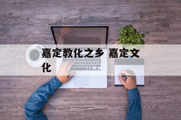 嘉定教化之乡 嘉定文化-第1张图片-