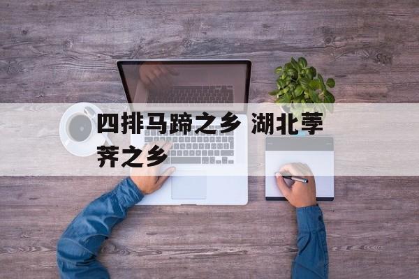四排马蹄之乡 湖北荸荠之乡-第1张图片-
