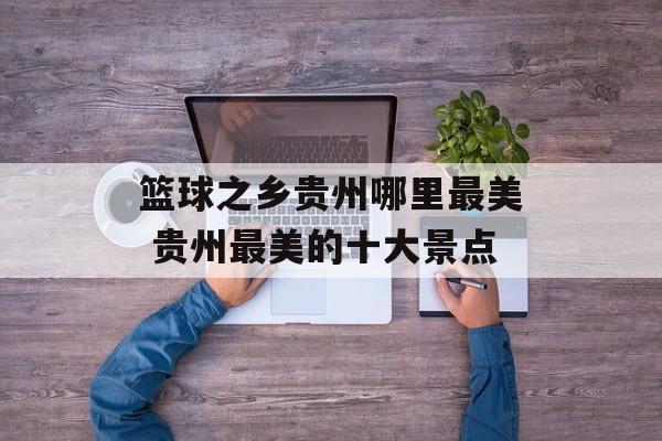 篮球之乡贵州哪里最美 贵州最美的十大景点-第1张图片-
