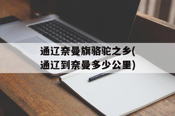 通辽奈曼旗骆驼之乡(通辽到奈曼多少公里)-第1张图片-